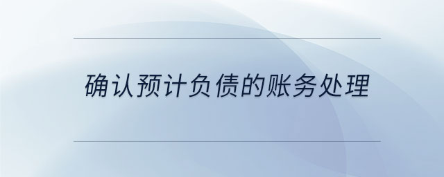 確認(rèn)預(yù)計(jì)負(fù)債的賬務(wù)處理