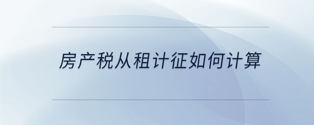 房產(chǎn)稅從租計(jì)征如何計(jì)算