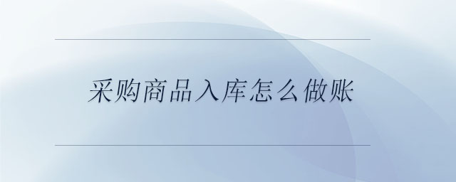 采購商品入庫怎么做賬