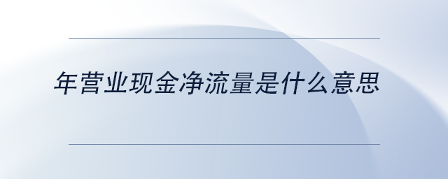 中級會計年營業(yè)現(xiàn)金凈流量是什么意思