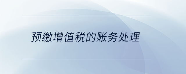 預(yù)繳增值稅的賬務(wù)處理