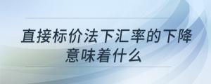 直接標(biāo)價(jià)法下匯率的下降意味著什么