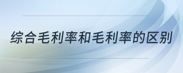 綜合毛利率和毛利率的區(qū)別