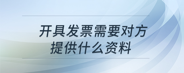 開(kāi)具發(fā)票需要對(duì)方提供什么資料