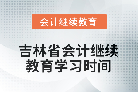 2025年吉林省會計繼續(xù)教育網(wǎng)上學習時間
