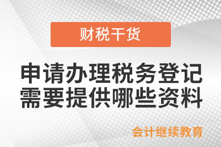 申請辦理稅務(wù)登記時需要提供哪些資料？
