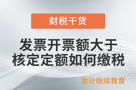 發(fā)票開票額大于核定定額如何繳稅？