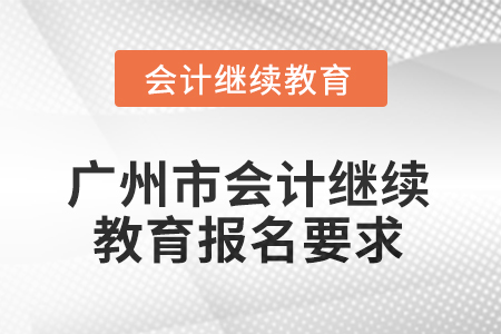 2025年廣州市會(huì)計(jì)人員繼續(xù)教育報(bào)名要求