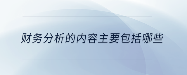 財務(wù)分析的內(nèi)容主要包括哪些