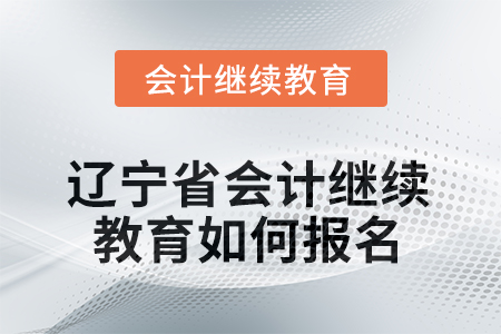 2025年度遼寧省會計人員繼續(xù)教育如何報名？
