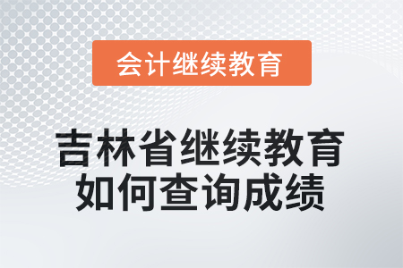 2025年吉林省繼續(xù)教育如何查詢(xún)成績(jī)？