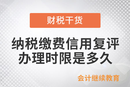 納稅繳費(fèi)信用復(fù)評(píng)的辦理時(shí)限是多久？