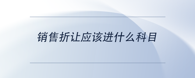 中級會計銷售折讓應(yīng)該進什么科目