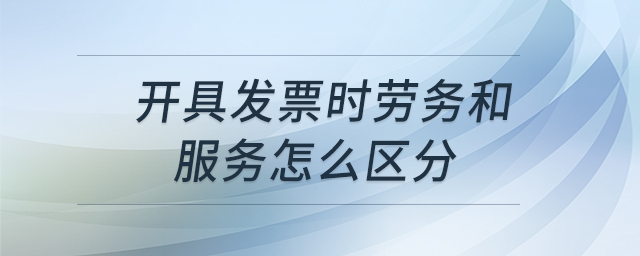 開(kāi)具發(fā)票時(shí)勞務(wù)和服務(wù)怎么區(qū)分