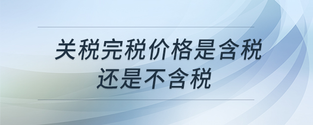 關(guān)稅完稅價格是含稅還是不含稅