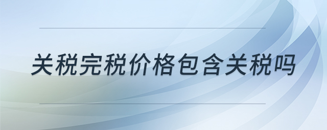 關(guān)稅完稅價格包含關(guān)稅嗎