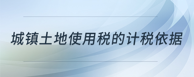 城鎮(zhèn)土地使用稅的計稅依據(jù)