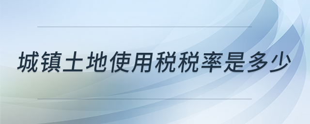 城鎮(zhèn)土地使用稅稅率是多少