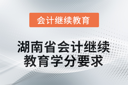 2025年度湖南省會計人員繼續(xù)教育學(xué)分要求