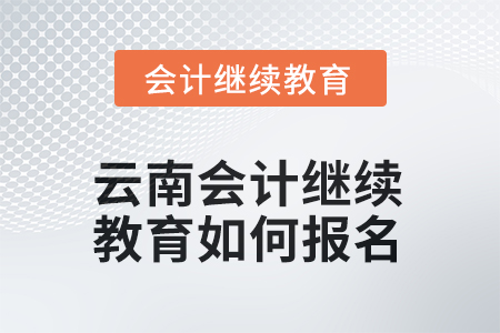 2025年云南會計(jì)繼續(xù)教育如何報(bào)名？