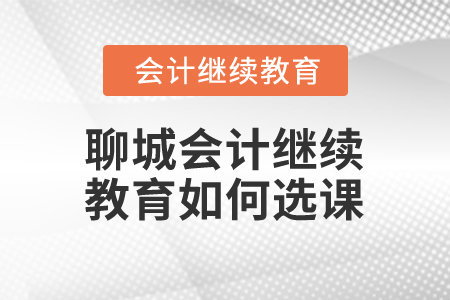 2025年聊城會計(jì)繼續(xù)教育如何選課？