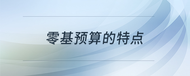 零基預(yù)算的特點(diǎn)
