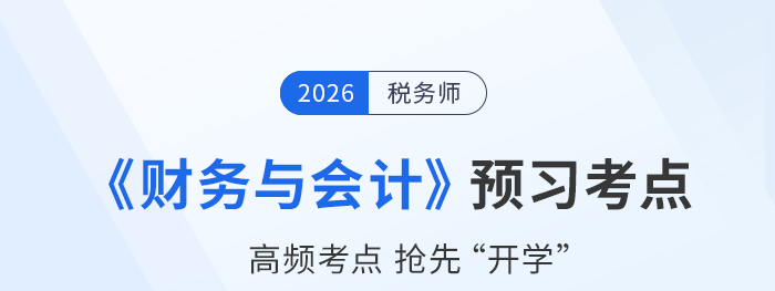2026年稅務(wù)師《財(cái)務(wù)與會(huì)計(jì)》預(yù)習(xí)考點(diǎn)匯總，速來打卡！