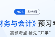 2026年稅務(wù)師《財務(wù)與會計》預(yù)習(xí)考點匯總，速來打卡！
