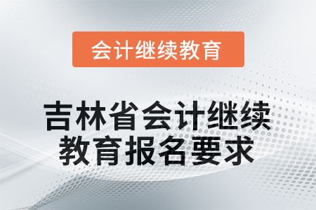 2025年度吉林省會計人員繼續(xù)教育報名要求