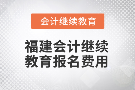 2025年福建會計人員繼續(xù)教育報名費用
