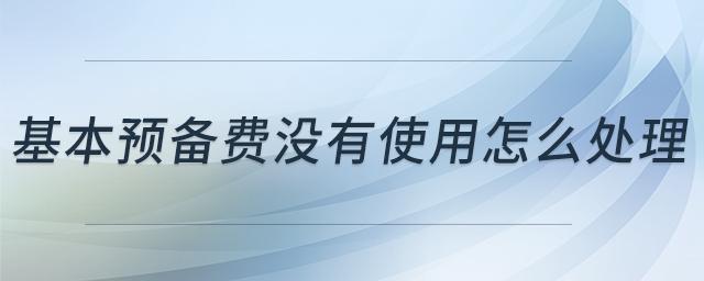 基本預(yù)備費(fèi)沒(méi)有使用怎么處理
