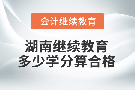 2025年湖南省會計繼續(xù)教育多少學(xué)分算合格？