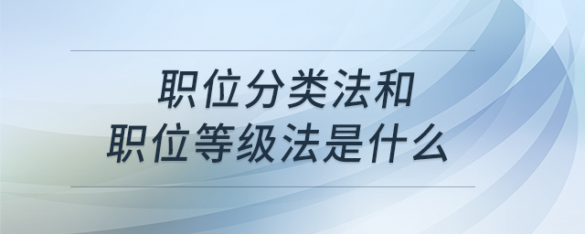職位分類法和職位等級法是什么