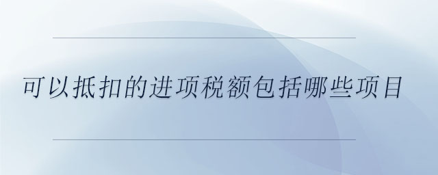 可以抵扣的進(jìn)項(xiàng)稅額包括哪些項(xiàng)目