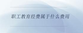職工教育經(jīng)費屬于什么費用
