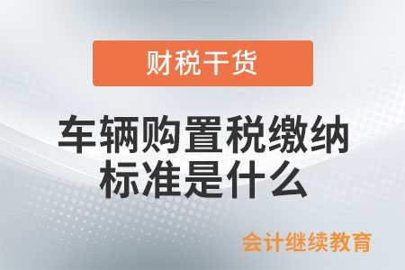 車輛購置稅繳納的標(biāo)準(zhǔn)是什么？