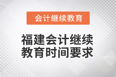 2025年福建會(huì)計(jì)人員繼續(xù)教育時(shí)間要求