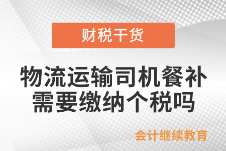 物流運(yùn)輸行業(yè)司機(jī)餐補(bǔ)，需要繳納個(gè)稅嗎？