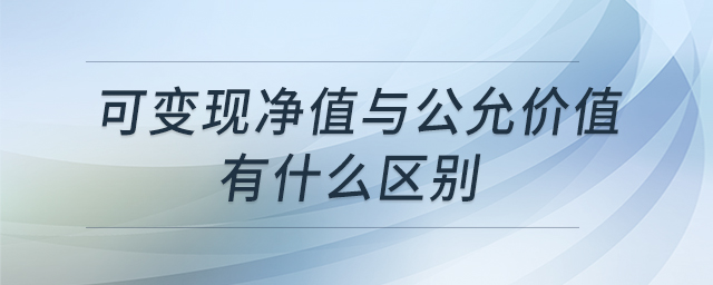 可變現(xiàn)凈值與公允價值有什么區(qū)別