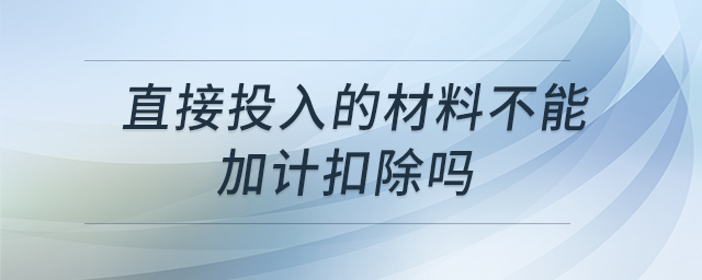 直接投入的材料不能加計(jì)扣除嗎