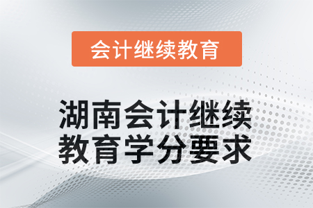 2025年度湖南會(huì)計(jì)人員繼續(xù)教育學(xué)分要求