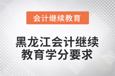 2025年黑龍江會計人員繼續(xù)教育學(xué)分要求
