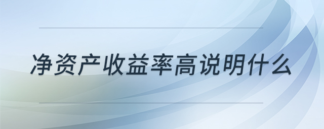 凈資產(chǎn)收益率高說明什么