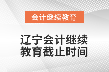 2025年遼寧會(huì)計(jì)繼續(xù)教育截止時(shí)間信息