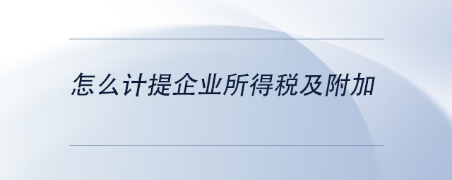 中級會計(jì)怎么計(jì)提企業(yè)所得稅及附加