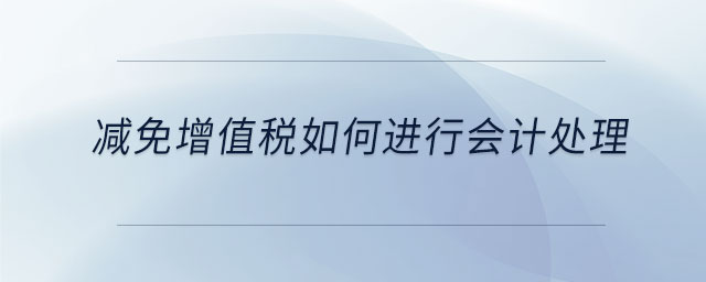 減免增值稅如何進(jìn)行會(huì)計(jì)處理