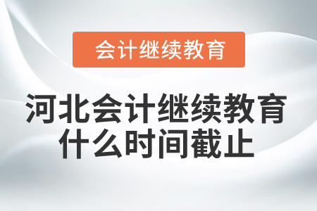 2025年河北省會計繼續(xù)教育什么時間截止？