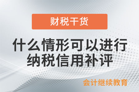 什么情形可以進(jìn)行納稅信用補(bǔ)評(píng)？