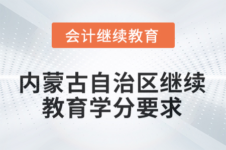 2025年度內(nèi)蒙古自治區(qū)會(huì)計(jì)繼續(xù)教育學(xué)分要求