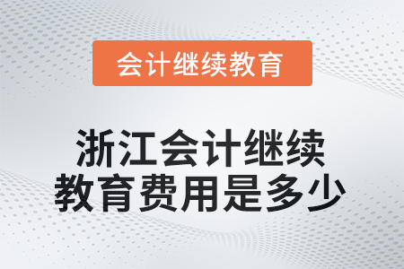 2025年浙江會計(jì)繼續(xù)教育費(fèi)用是多少？